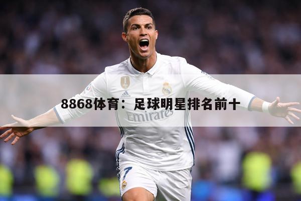 8868体育：足球明星排名前十