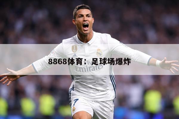 8868体育：足球场爆炸